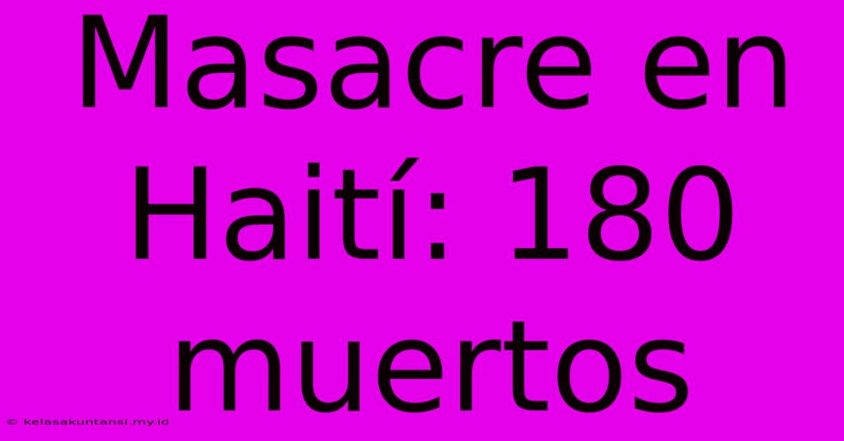 Masacre En Haití: 180 Muertos