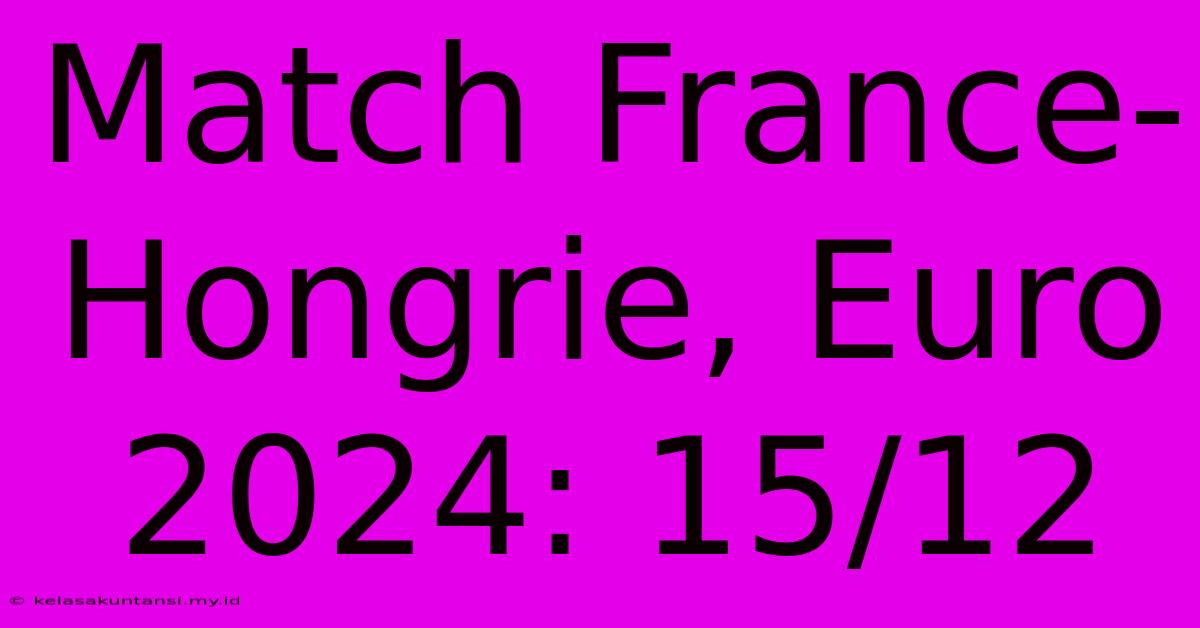 Match France-Hongrie, Euro 2024: 15/12