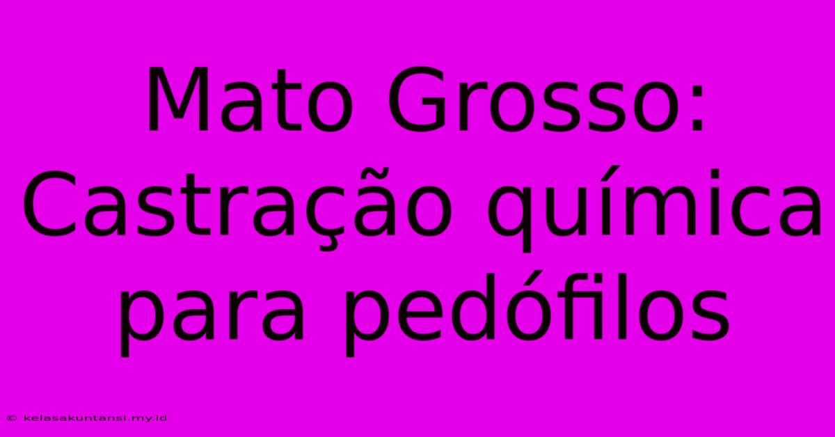 Mato Grosso: Castração Química Para Pedófilos