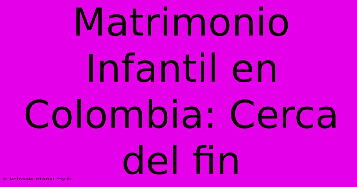 Matrimonio Infantil En Colombia: Cerca Del Fin