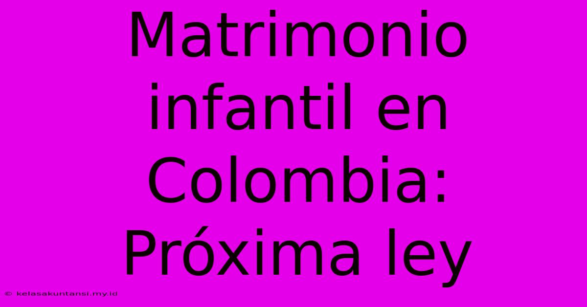 Matrimonio Infantil En Colombia: Próxima Ley