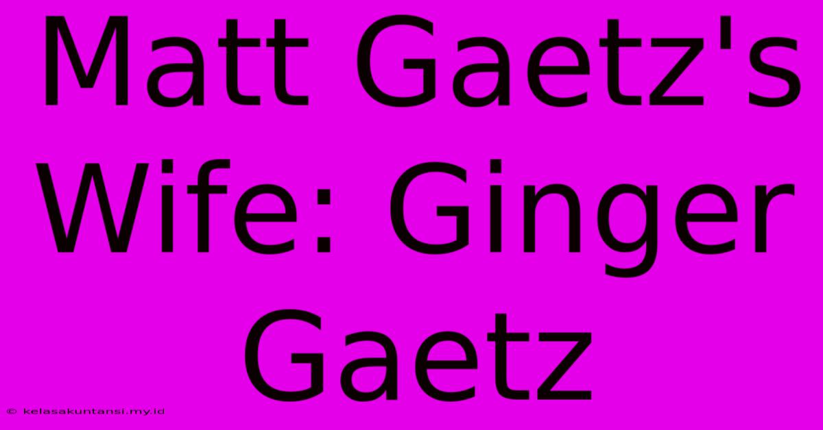 Matt Gaetz's Wife: Ginger Gaetz