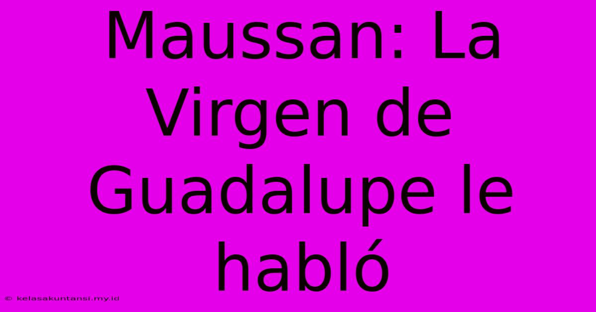 Maussan: La Virgen De Guadalupe Le Habló