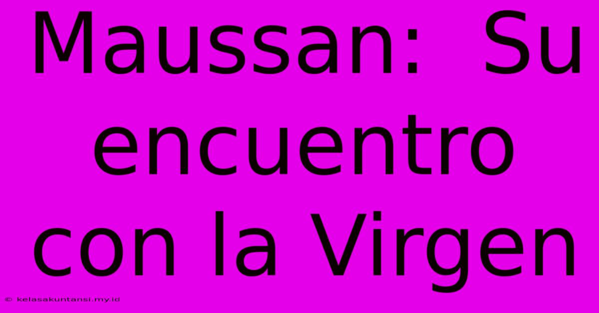 Maussan:  Su Encuentro Con La Virgen