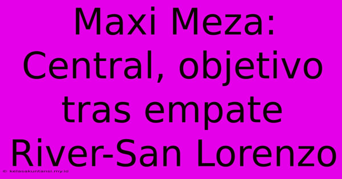 Maxi Meza: Central, Objetivo Tras Empate River-San Lorenzo