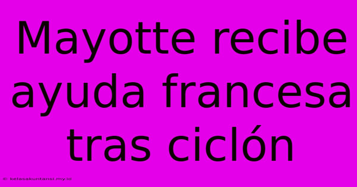 Mayotte Recibe Ayuda Francesa Tras Ciclón