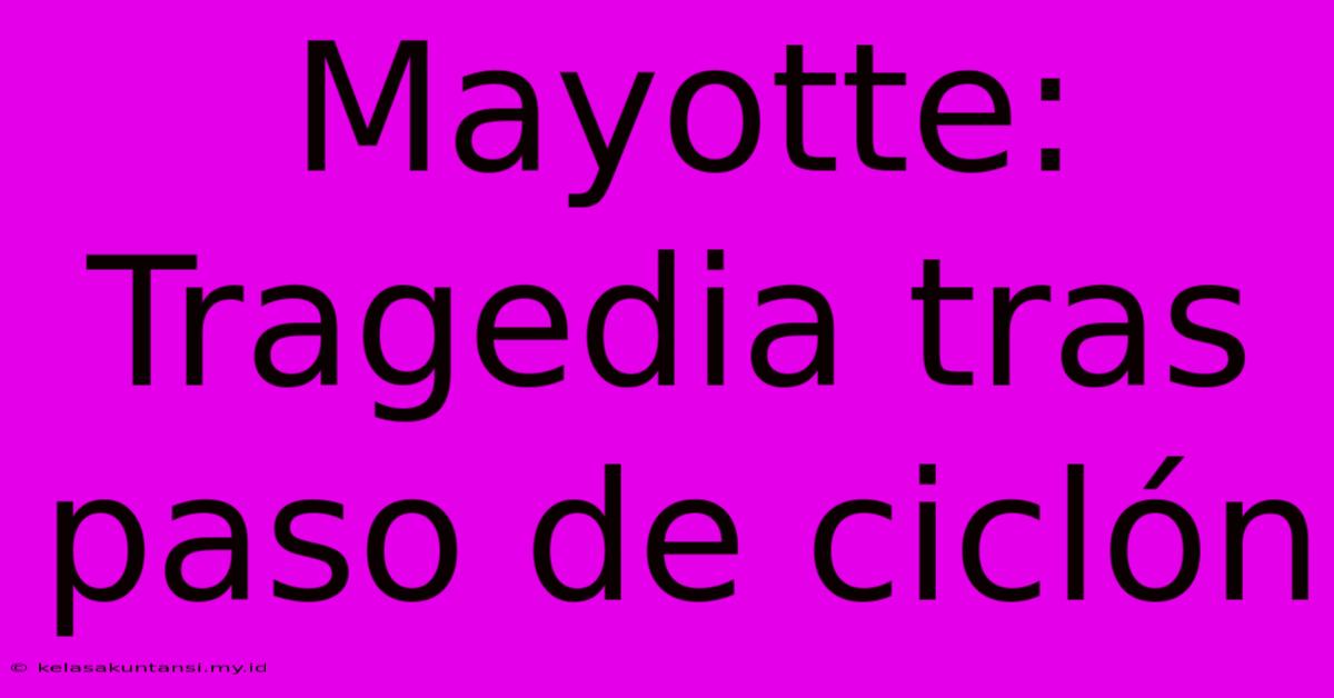 Mayotte:  Tragedia Tras Paso De Ciclón