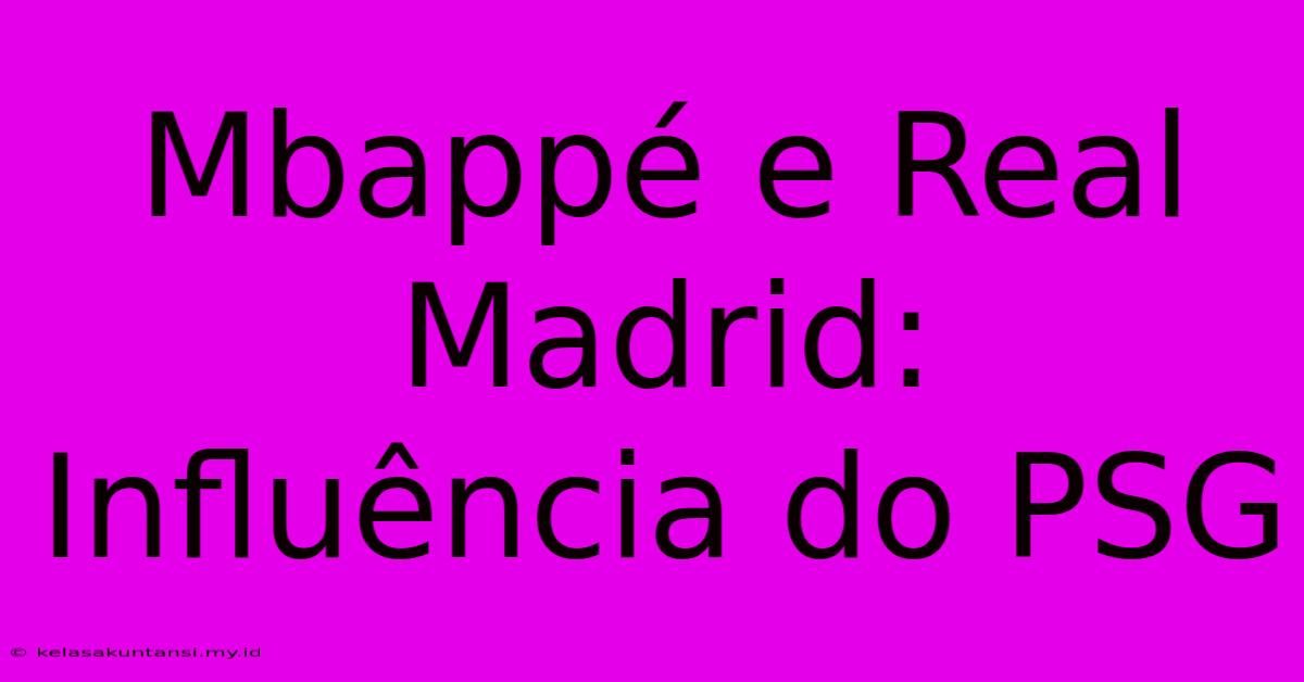 Mbappé E Real Madrid: Influência Do PSG