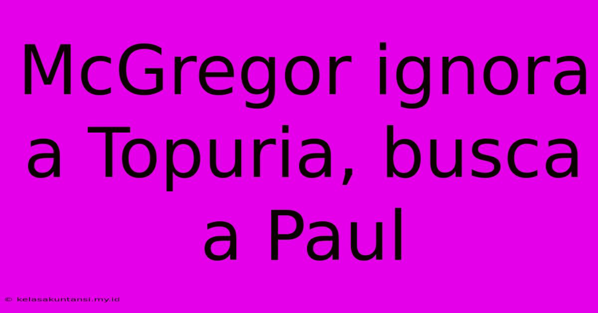 McGregor Ignora A Topuria, Busca A Paul