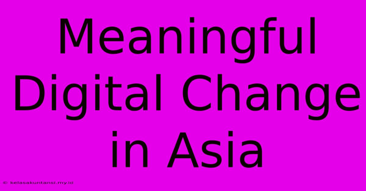 Meaningful Digital Change In Asia