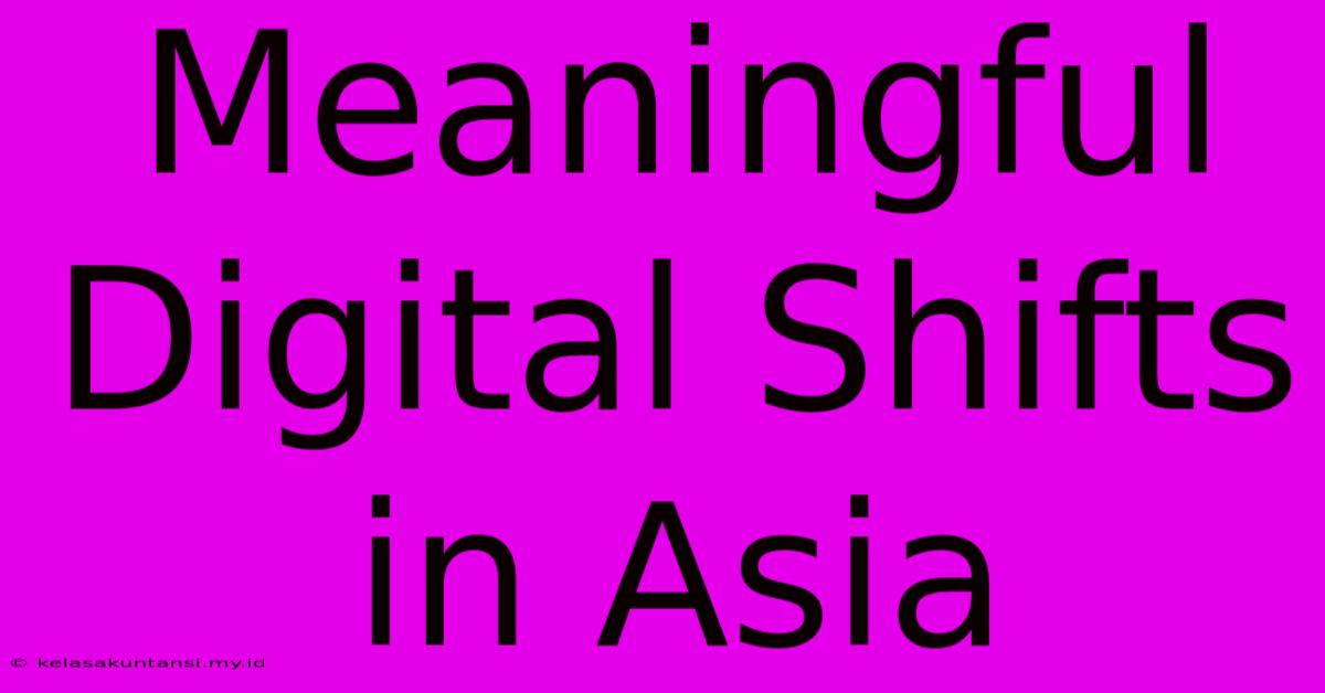 Meaningful Digital Shifts In Asia