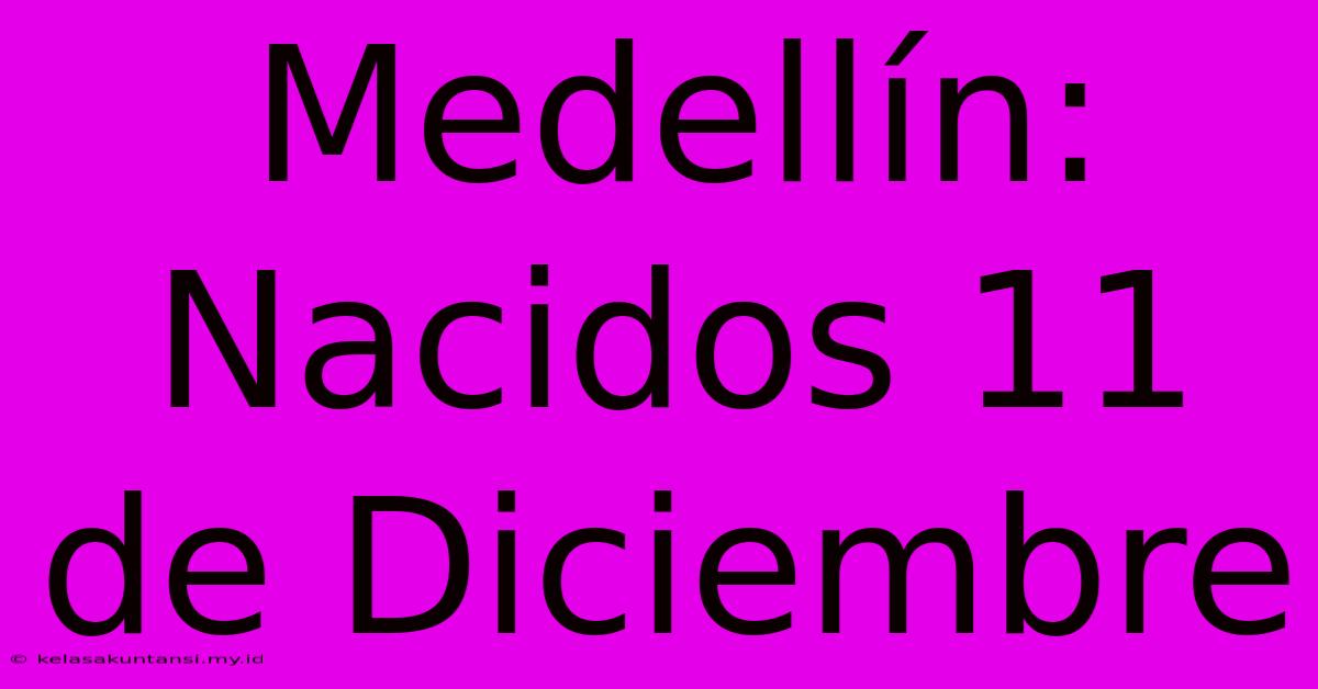 Medellín: Nacidos 11 De Diciembre