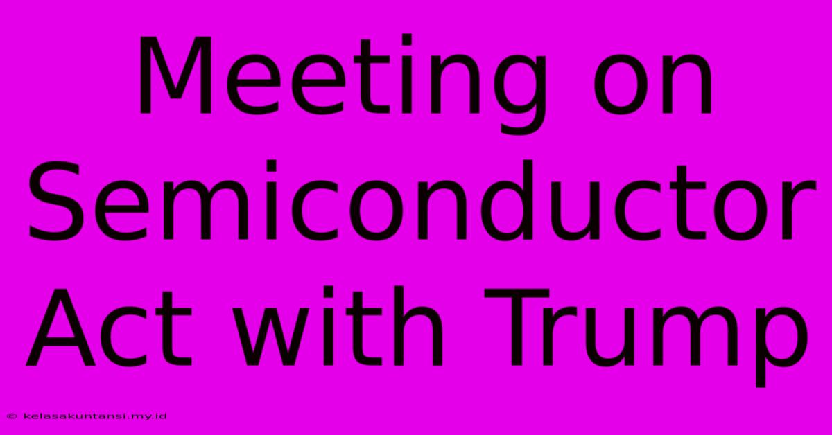 Meeting On Semiconductor Act With Trump