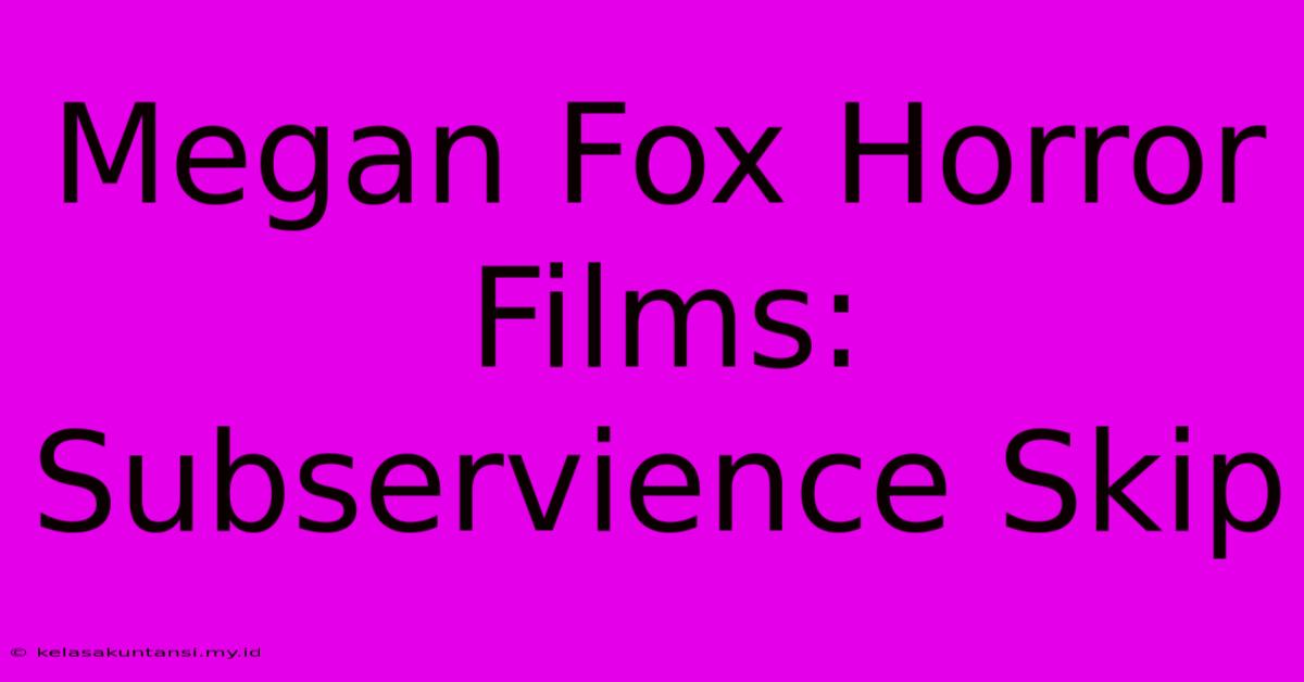 Megan Fox Horror Films: Subservience Skip