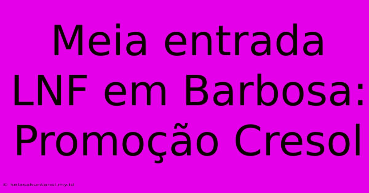 Meia Entrada LNF Em Barbosa: Promoção Cresol