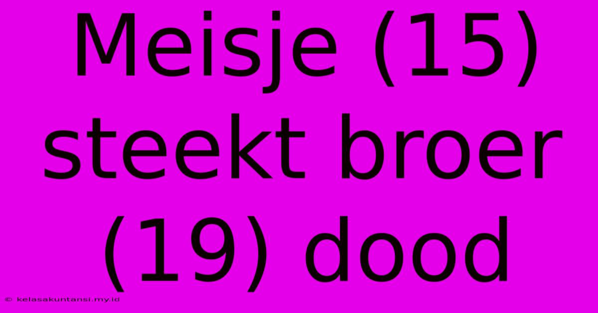 Meisje (15) Steekt Broer (19) Dood