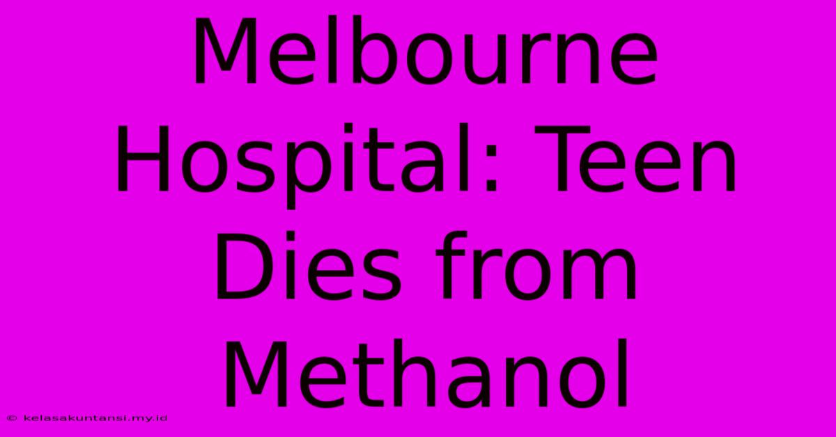 Melbourne Hospital: Teen Dies From Methanol