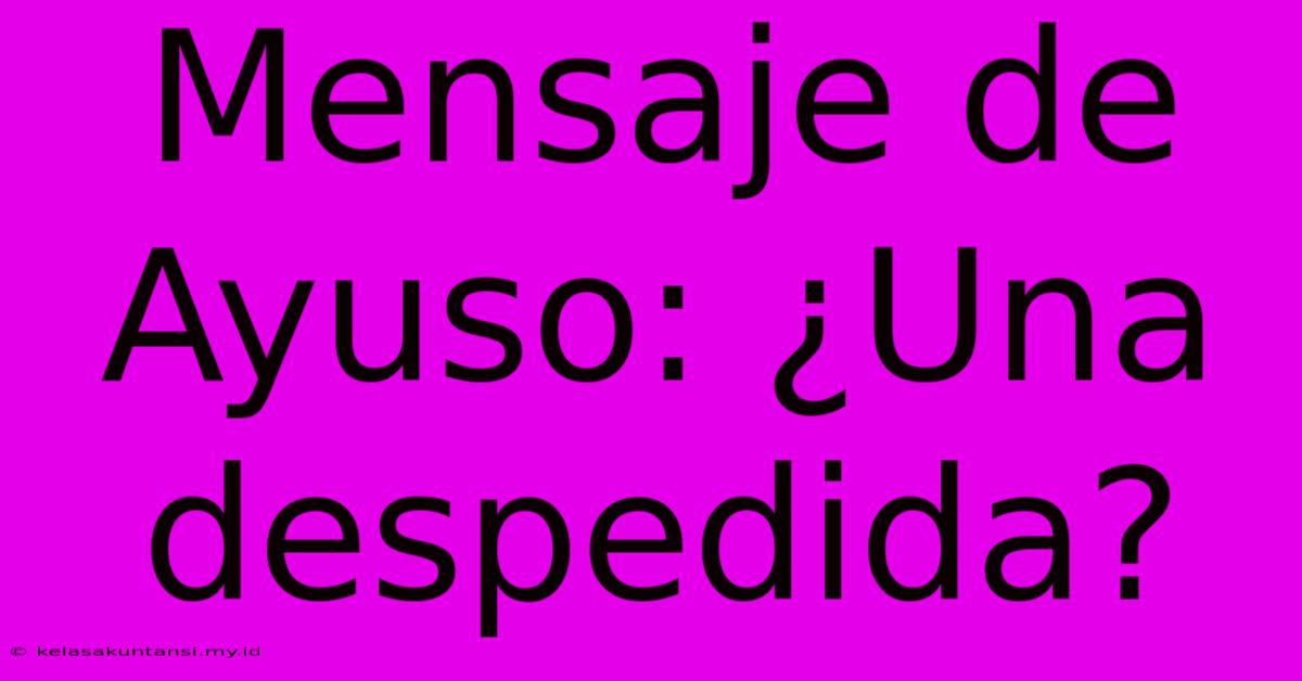 Mensaje De Ayuso: ¿Una Despedida?