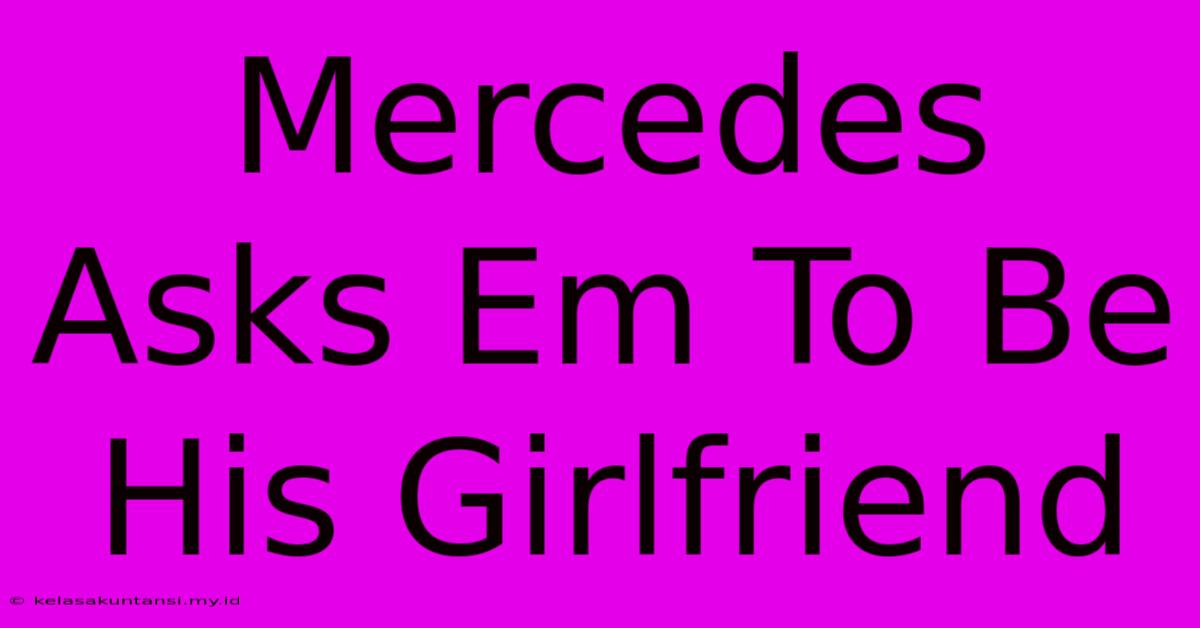 Mercedes Asks Em To Be His Girlfriend