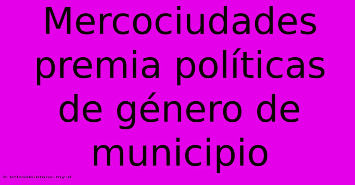 Mercociudades Premia Políticas De Género De Municipio