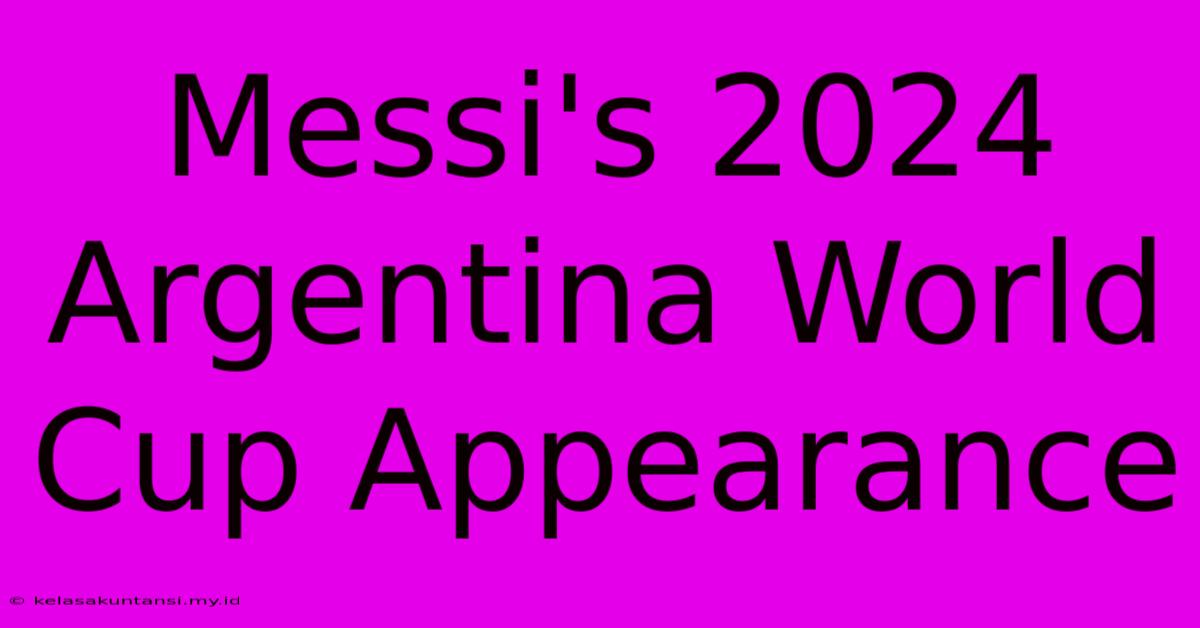 Messi's 2024 Argentina World Cup Appearance