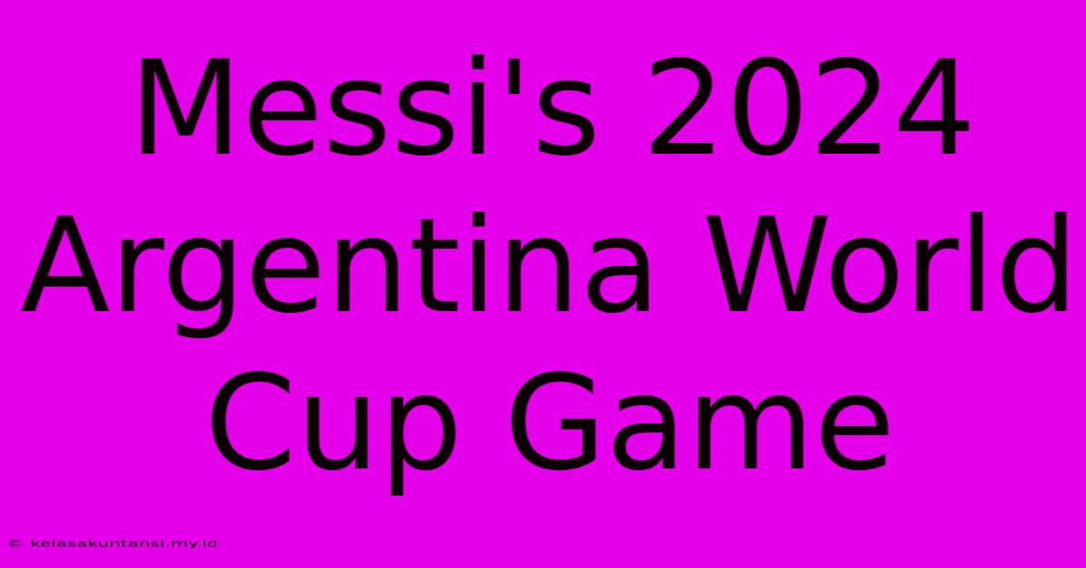 Messi's 2024 Argentina World Cup Game