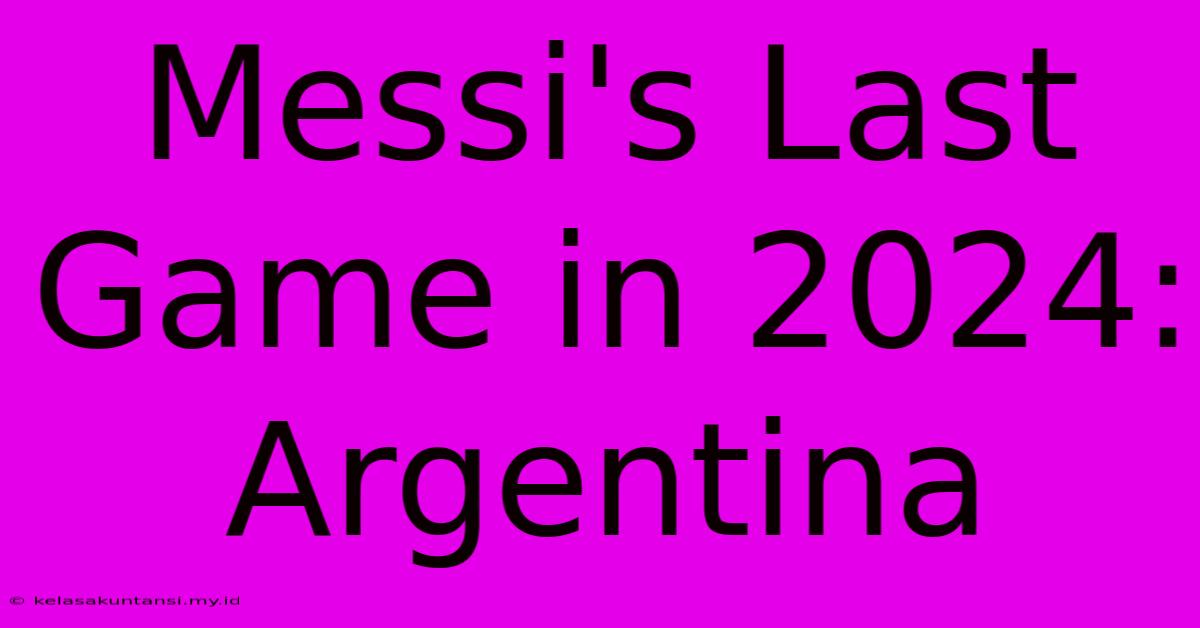 Messi's Last Game In 2024: Argentina