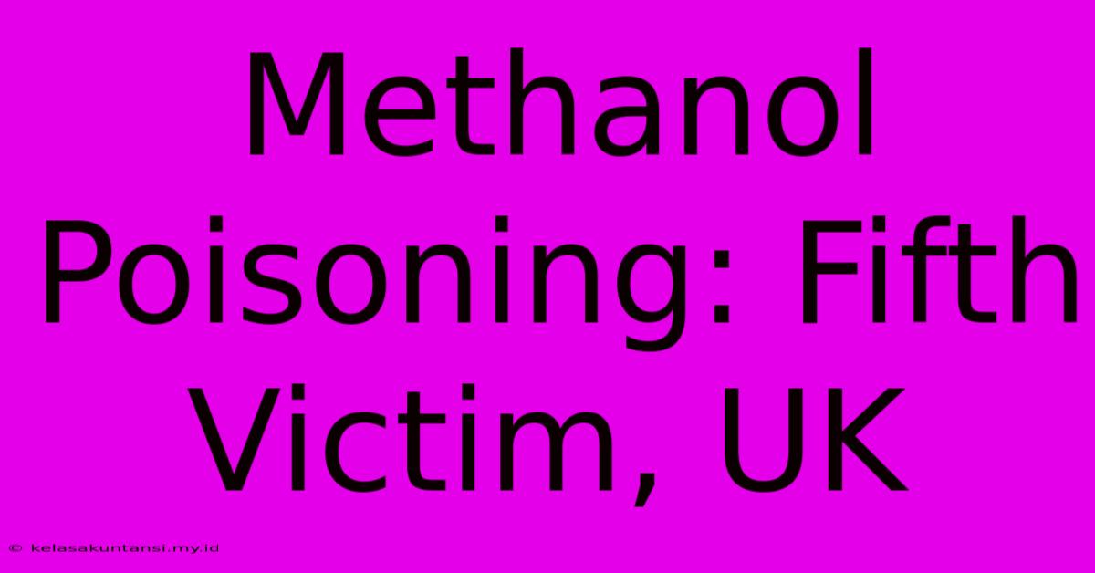 Methanol Poisoning: Fifth Victim, UK