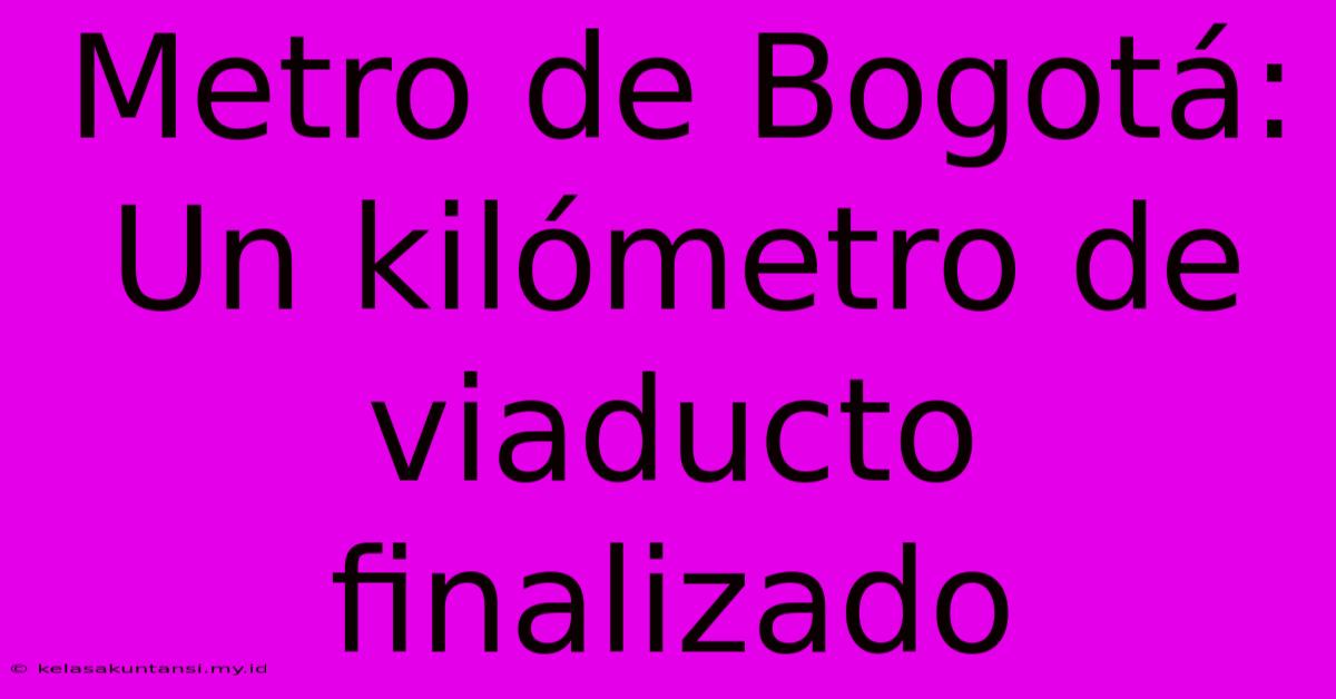 Metro De Bogotá: Un Kilómetro De Viaducto Finalizado