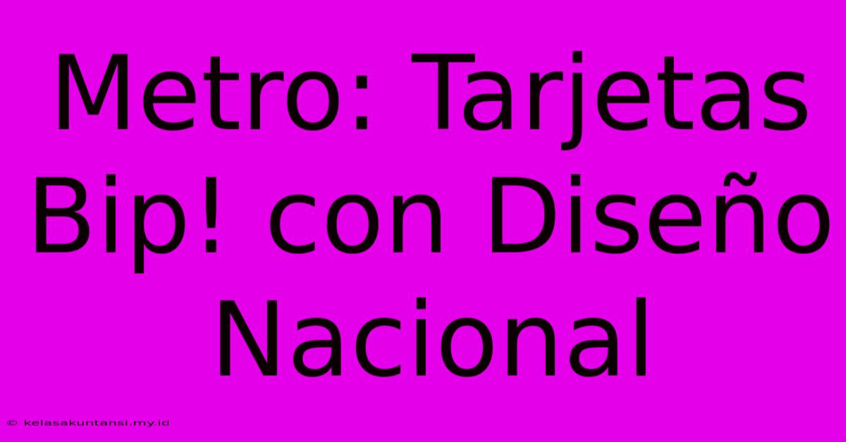 Metro: Tarjetas Bip! Con Diseño Nacional