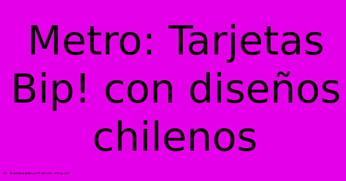 Metro: Tarjetas Bip! Con Diseños Chilenos