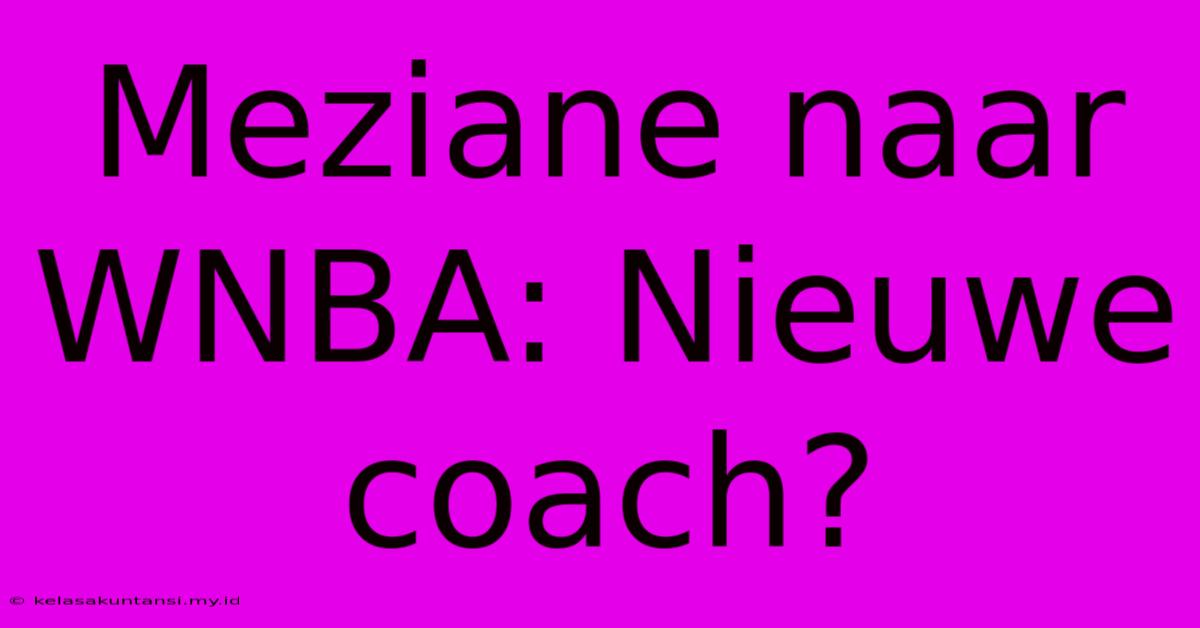 Meziane Naar WNBA: Nieuwe Coach?