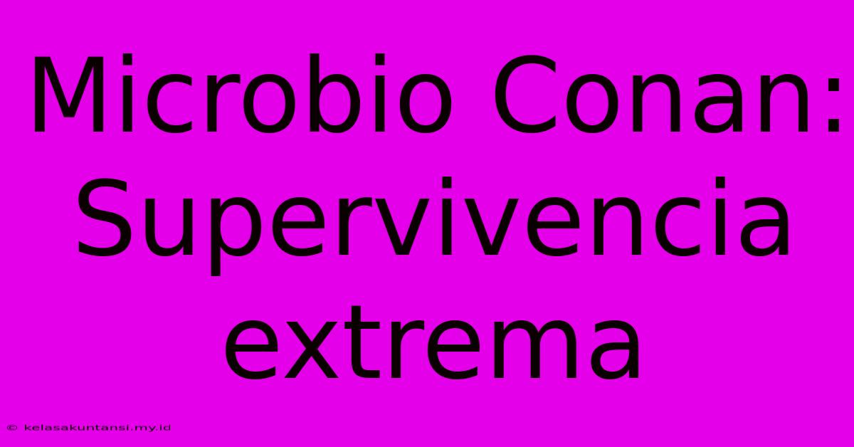 Microbio Conan: Supervivencia Extrema