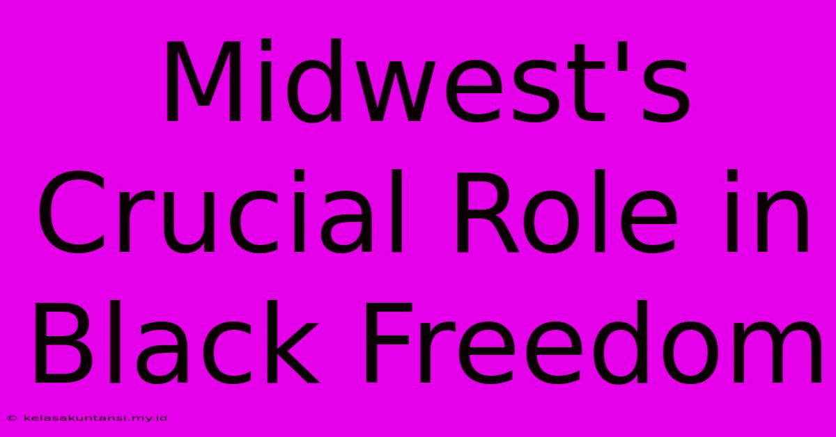 Midwest's Crucial Role In Black Freedom