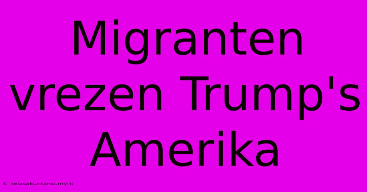 Migranten Vrezen Trump's Amerika