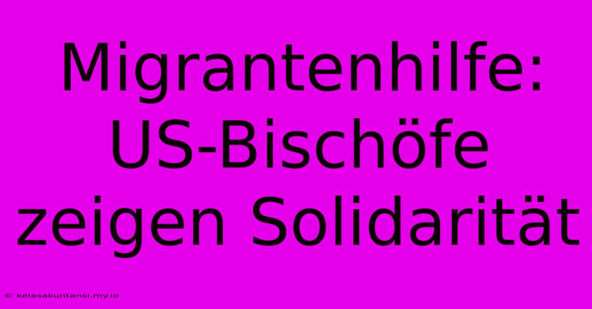 Migrantenhilfe: US-Bischöfe Zeigen Solidarität