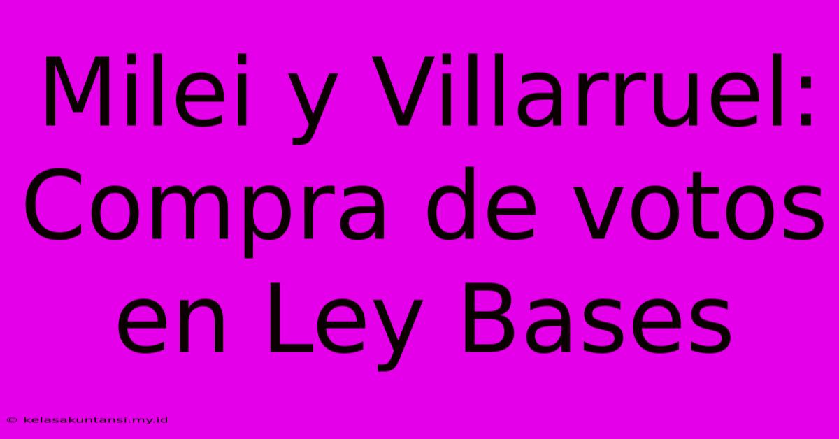 Milei Y Villarruel: Compra De Votos En Ley Bases