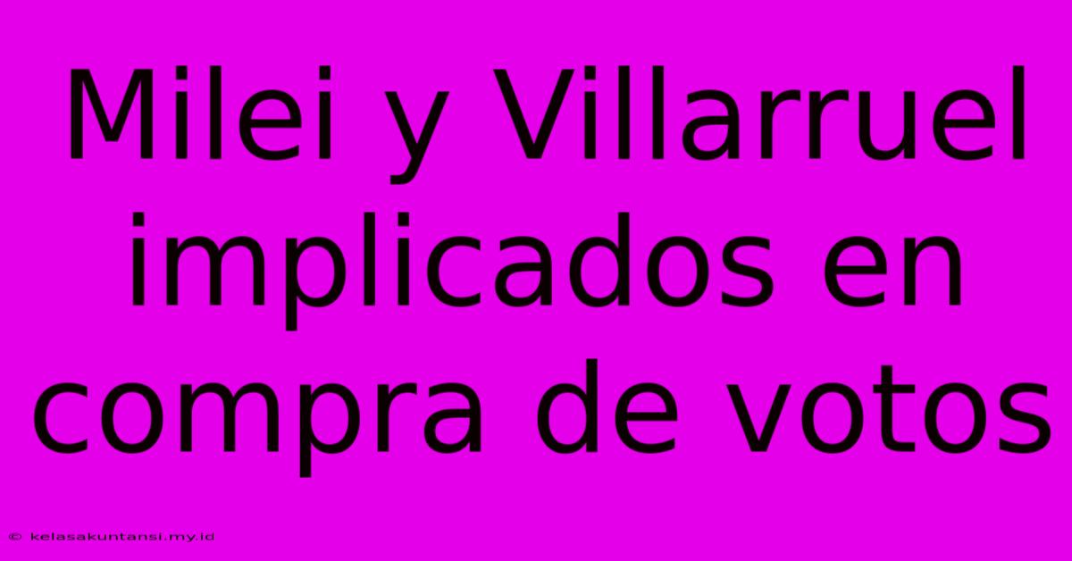 Milei Y Villarruel Implicados En Compra De Votos