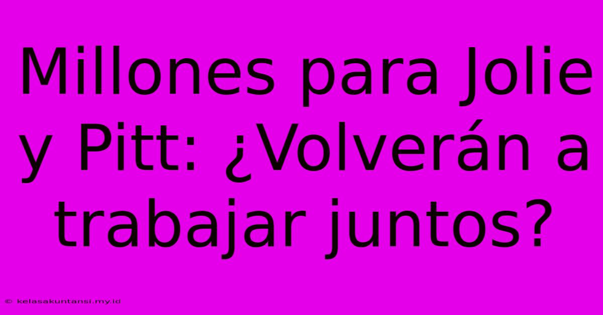Millones Para Jolie Y Pitt: ¿Volverán A Trabajar Juntos?