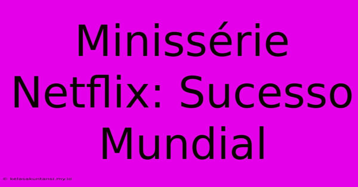 Minissérie Netflix: Sucesso Mundial