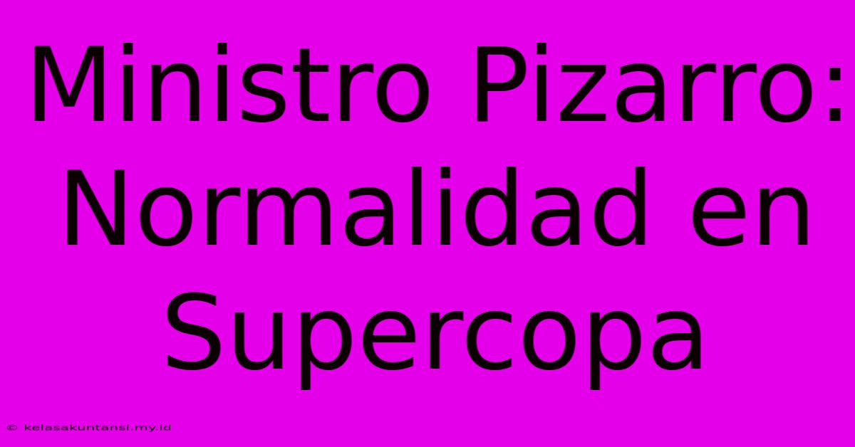 Ministro Pizarro: Normalidad En Supercopa