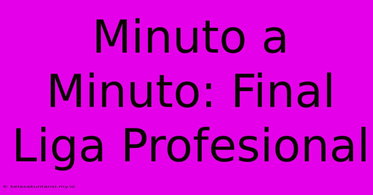 Minuto A Minuto: Final Liga Profesional