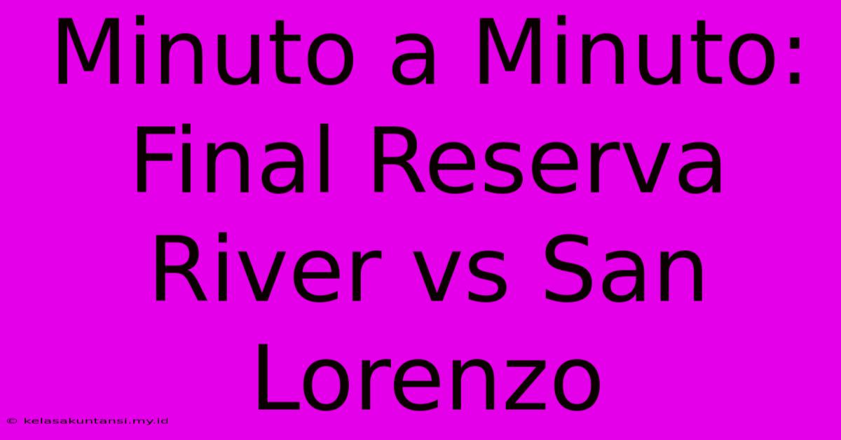 Minuto A Minuto: Final Reserva River Vs San Lorenzo