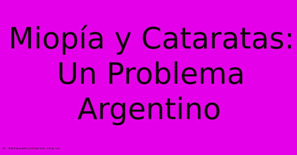 Miopía Y Cataratas: Un Problema Argentino