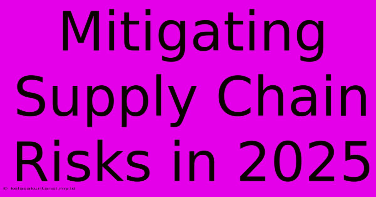 Mitigating Supply Chain Risks In 2025