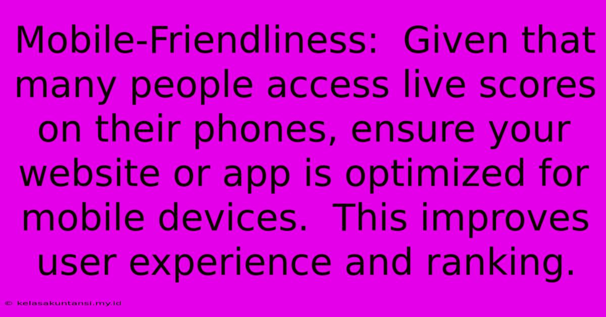 Mobile-Friendliness:  Given That Many People Access Live Scores On Their Phones, Ensure Your Website Or App Is Optimized For Mobile Devices.  This Improves User Experience And Ranking.