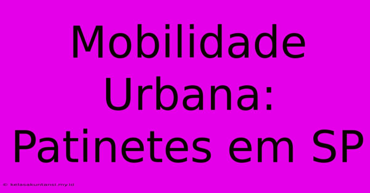 Mobilidade Urbana: Patinetes Em SP