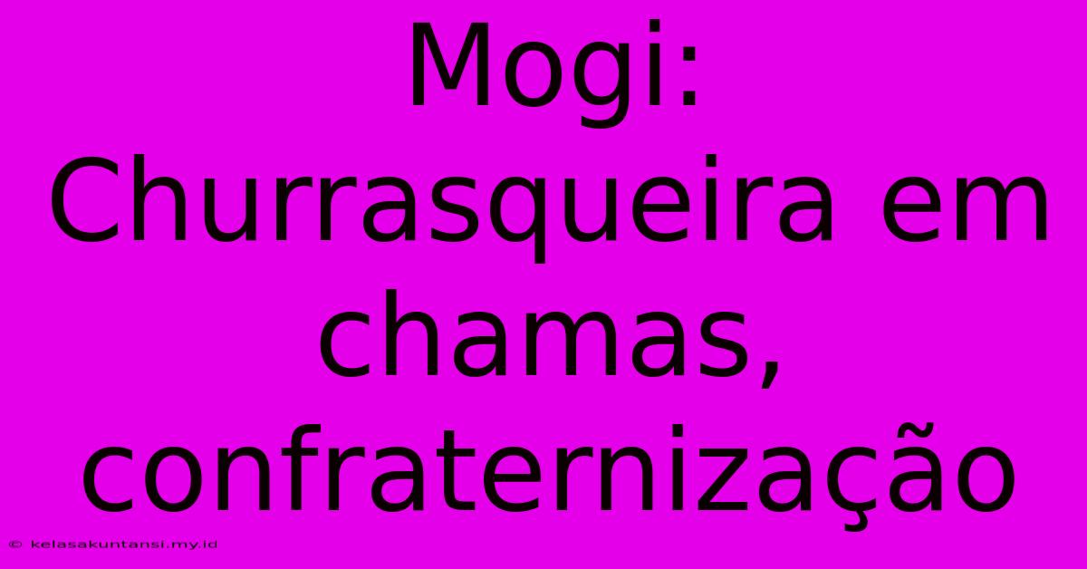 Mogi: Churrasqueira Em Chamas, Confraternização