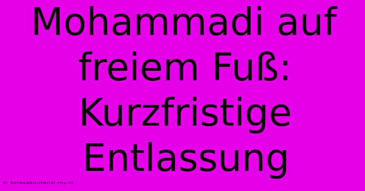 Mohammadi Auf Freiem Fuß:  Kurzfristige Entlassung