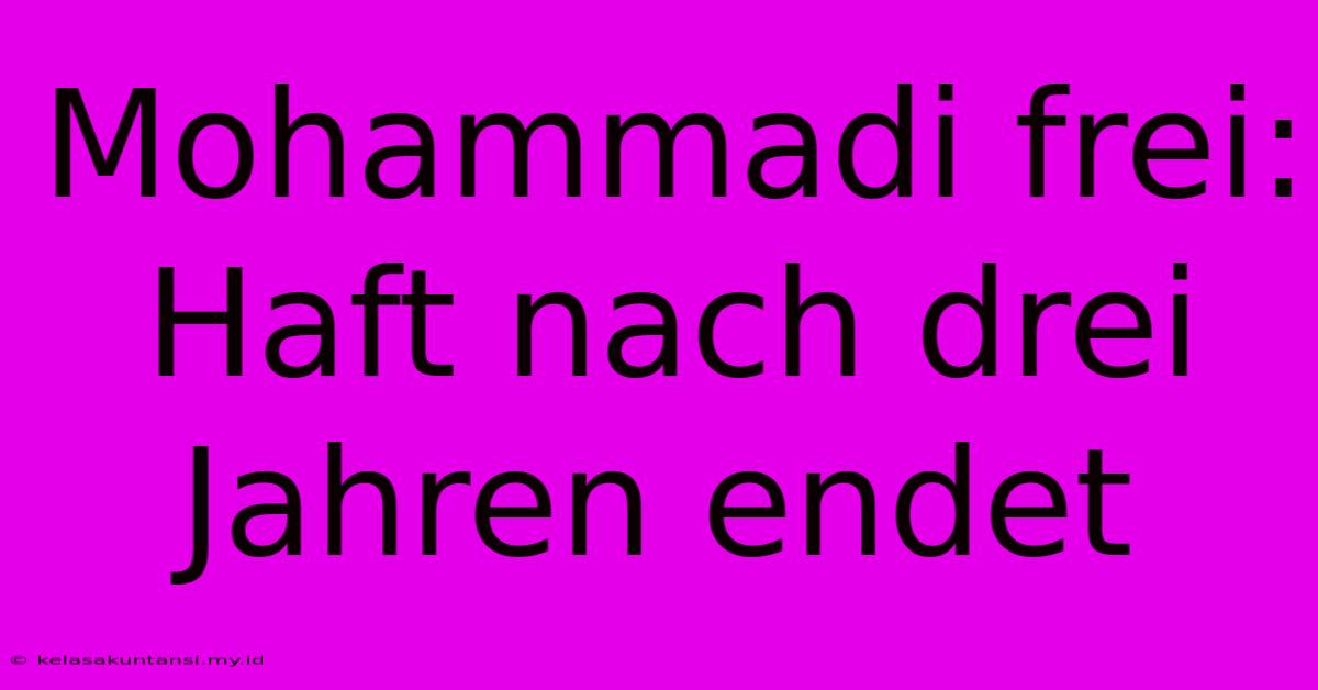 Mohammadi Frei: Haft Nach Drei Jahren Endet